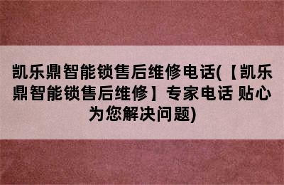 凯乐鼎智能锁售后维修电话(【凯乐鼎智能锁售后维修】专家电话 贴心为您解决问题)